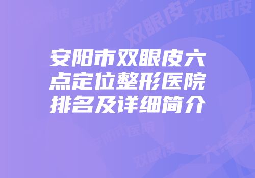 安阳市双眼皮六点定位整形医院排名及详细简介
