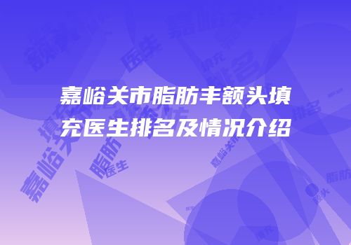 嘉峪关市脂肪丰额头填充医生排名及情况介绍