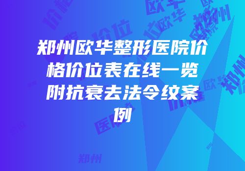 郑州欧华整形医院价格价位表在线一览附抗衰去法令纹案例