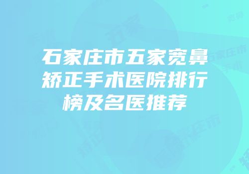 石家庄市五家宽鼻矫正手术医院排行榜及名医推荐