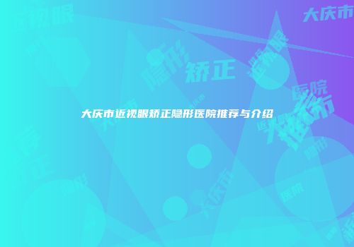 大庆市近视眼矫正隐形医院推荐与介绍