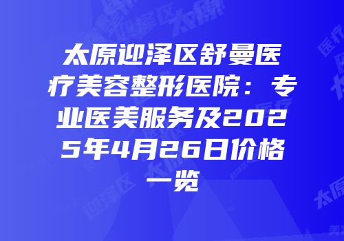 太原迎泽区舒曼医疗美容整形医院：专业医美服务及2025年4月26日价格一览