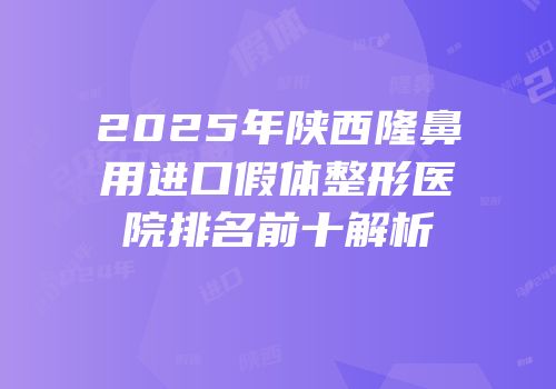 2025年陕西隆鼻用进口假体整形医院排名前十解析