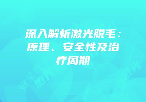 深入解析激光脱毛：原理、安全性及治疗周期