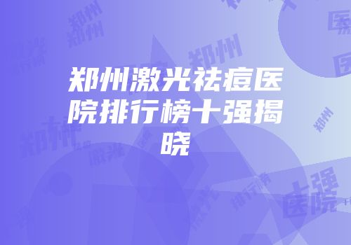 郑州激光祛痘医院排行榜十强揭晓