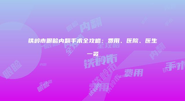 铁岭市眼睑内翻手术全攻略：费用、医院、医生一览