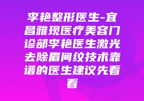 李艳整形医生-宜昌雅现医疗美容门诊部李艳医生激光去除眉间纹技术靠谱的医生建议先看看