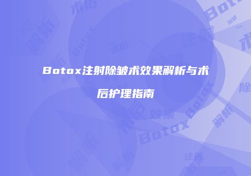Botox注射除皱术效果解析与术后护理指南