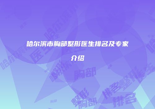 哈尔滨市胸部整形医生排名及专家介绍