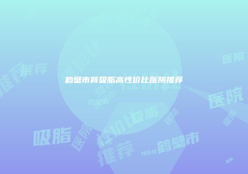 鹤壁市背吸脂高性价比医院推荐