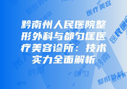 黔南州人民医院整形外科与都匀匡医疗美容诊所：技术实力全面解析