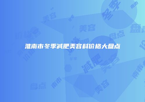 淮南市冬季减肥美容科价格大盘点