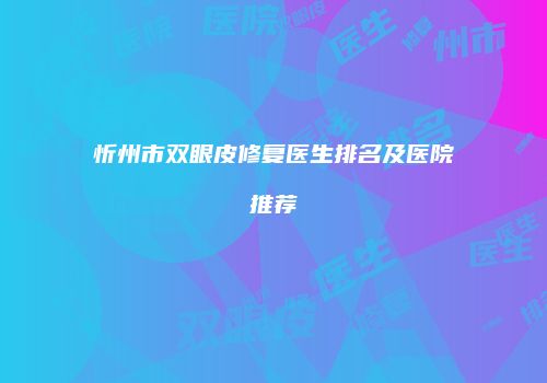 忻州市双眼皮修复医生排名及医院推荐
