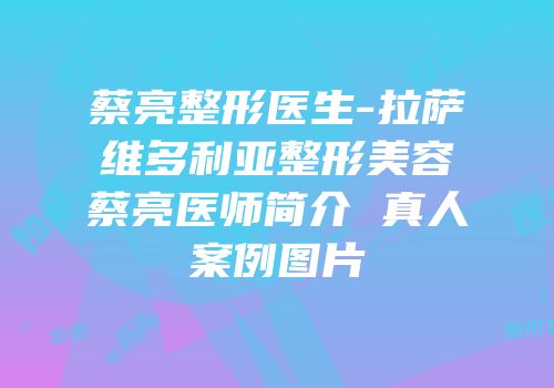 蔡亮整形医生-拉萨维多利亚整形美容蔡亮医师简介 真人案例图片