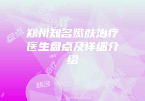 郑州知名嫩肤治疗医生盘点及详细介绍