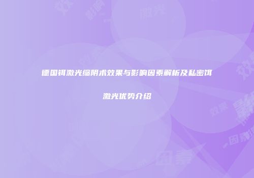 德国铒激光缩阴术效果与影响因素解析及私密饵激光优势介绍