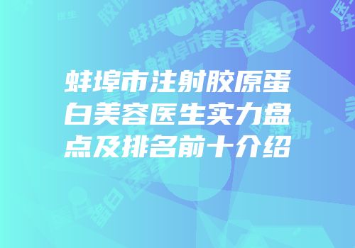 蚌埠市注射胶原蛋白美容医生实力盘点及排名前十介绍