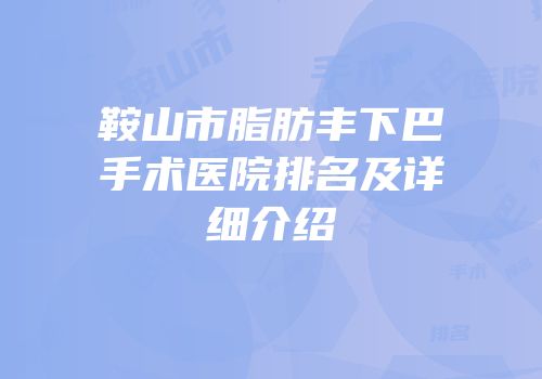 鞍山市脂肪丰下巴手术医院排名及详细介绍