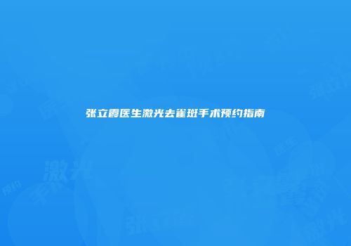 张立霞医生激光去雀斑手术预约指南