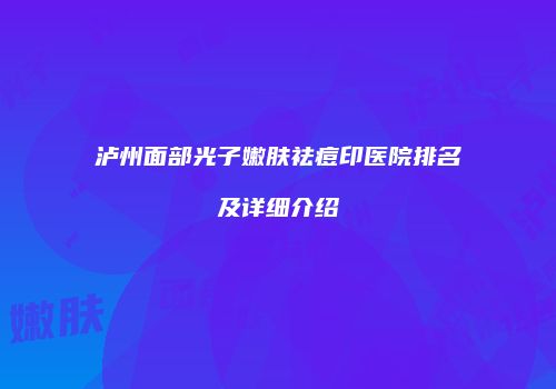 泸州面部光子嫩肤祛痘印医院排名及详细介绍