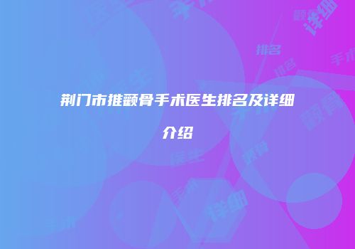 荆门市推颧骨手术医生排名及详细介绍