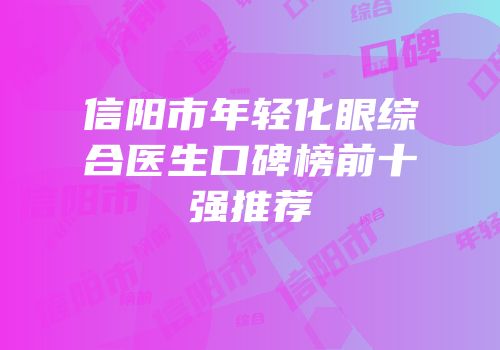 信阳市年轻化眼综合医生口碑榜前十强推荐