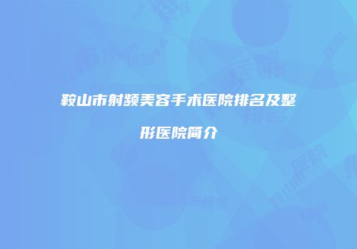鞍山市射频美容手术医院排名及整形医院简介