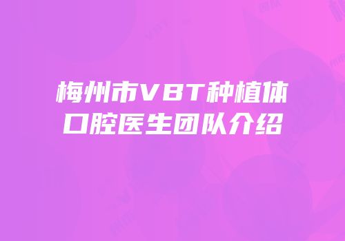 梅州市VBT种植体口腔医生团队介绍