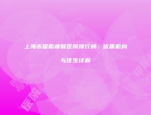 上海市吸脂瘦臀医院排行榜：优质机构与医生详解