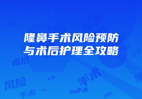 隆鼻手术风险预防与术后护理全攻略
