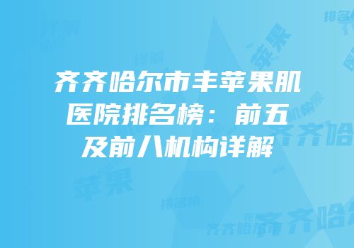 齐齐哈尔市丰苹果肌医院排名榜：前五及前八机构详解
