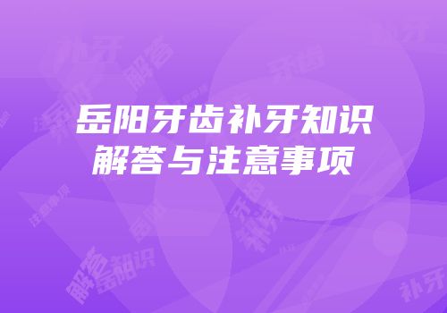 岳阳牙齿补牙知识解答与注意事项