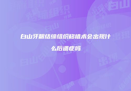 白山牙龈结缔组织移植术会出现什么后遗症吗