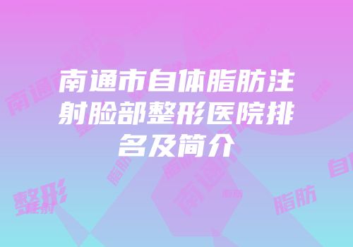 南通市自体脂肪注射脸部整形医院排名及简介