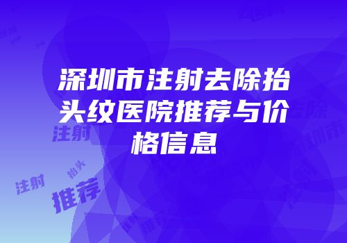 深圳市注射去除抬头纹医院推荐与价格信息