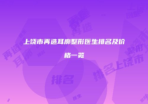 上饶市再造耳廓整形医生排名及价格一览