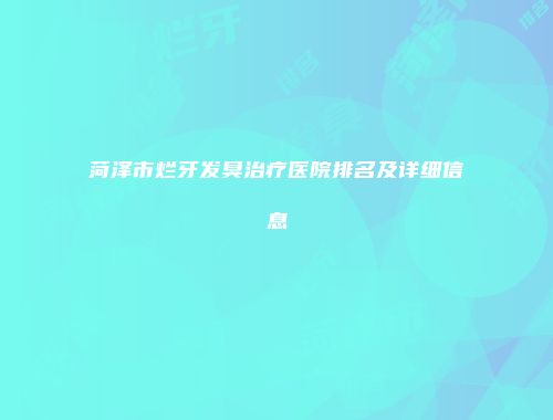 菏泽市烂牙发臭治疗医院排名及详细信息