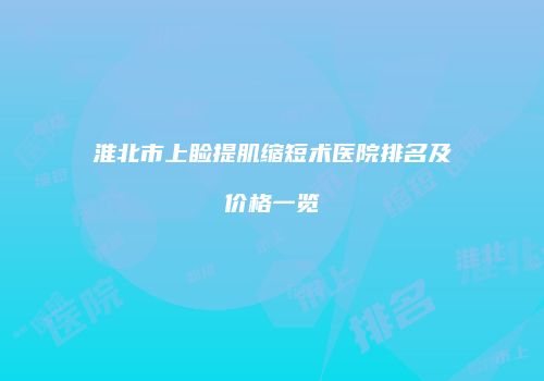 淮北市上睑提肌缩短术医院排名及价格一览