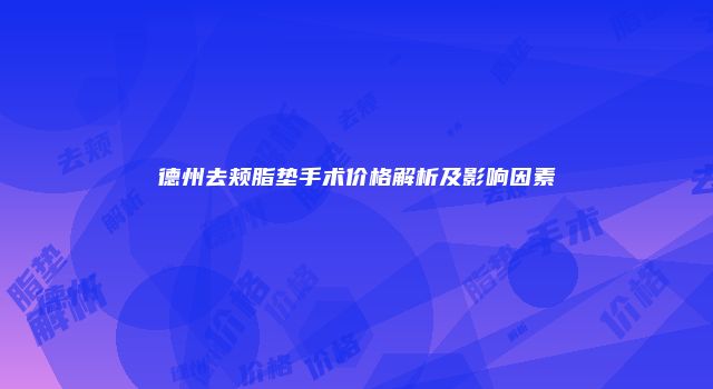德州去颊脂垫手术价格解析及影响因素
