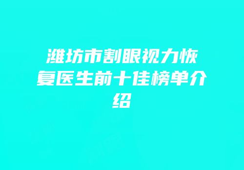潍坊市割眼视力恢复医生前十佳榜单介绍