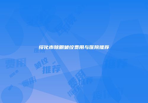 绥化市除眼皱纹费用与医院推荐
