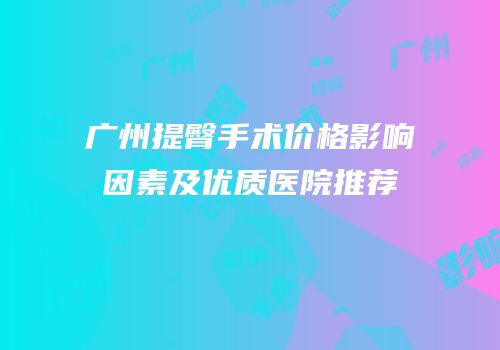 广州提臀手术价格影响因素及优质医院推荐