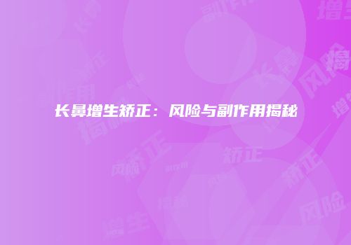 长鼻增生矫正：风险与副作用揭秘