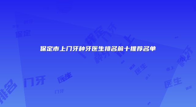 保定市上门牙种牙医生排名前十推荐名单