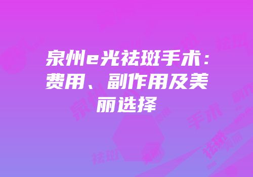 泉州e光祛斑手术：费用、副作用及美丽选择