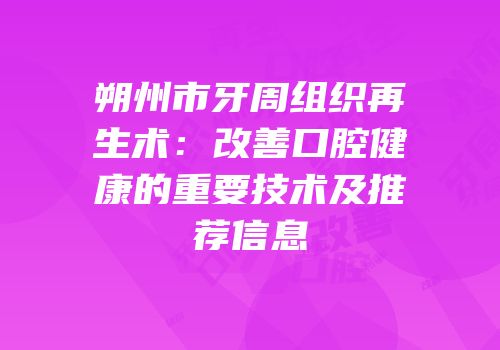 朔州市牙周组织再生术：改善口腔健康的重要技术及推荐信息