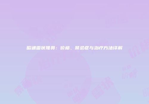 昭通雷状隆鼻：价格、禁忌症与治疗方法详解