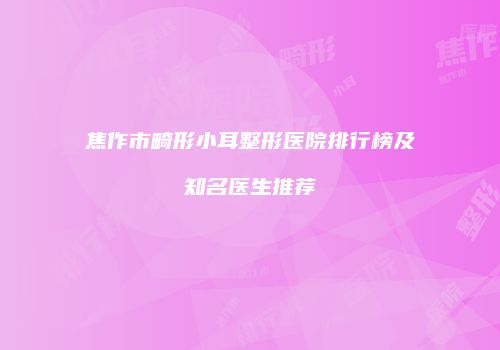 焦作市畸形小耳整形医院排行榜及知名医生推荐