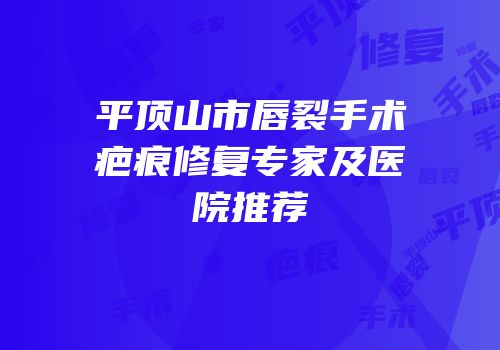 平顶山市唇裂手术疤痕修复专家及医院推荐