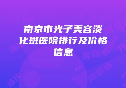 南京市光子美容淡化斑医院排行及价格信息